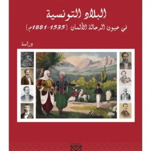 البلاد التونسية في عيون الرحالة الألمان خلال العصر الحديث - عاطف سالم